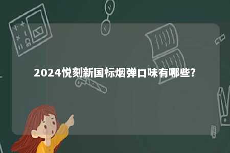 2024悦刻新国标烟弹口味有哪些
？ 